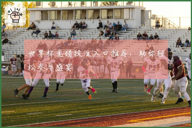 世界杯竞猜投注入口推荐，助你轻松参与盛宴