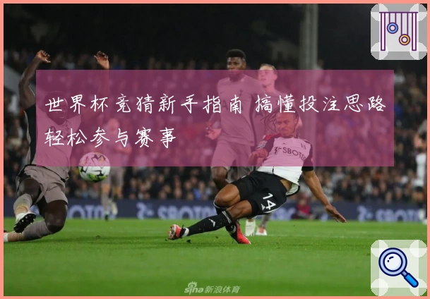 世界杯竞猜新手指南 搞懂投注思路轻松参与赛事