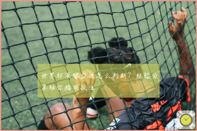 世界杯滚球应该怎么判断？经验分享助你精明投注