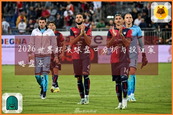2026世界杯滚球盘口分析与投注策略盘点