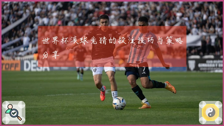 世界杯滚球竞猜的投注技巧与策略分享